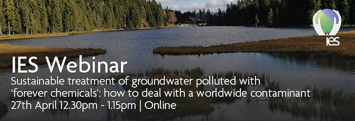 forest lake with overlaid text "IES Webinar - Sustainable treatment of groundwater polluted with ‘forever chemicals’: how to deal with a worldwide contaminant, 27th April, 12:30pm - 1.15pm | Online"