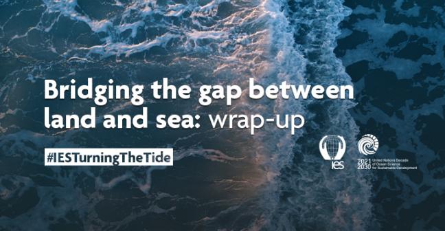 Overhead view of the ocean with a wave 2/3 of the way across. Superimposed with text reading "Bridging the gap between land and sea: wrap-up. #IESTurningTheTide." Bottom right corner features the IES and UN Ocean Decade logos.