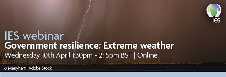 Photo of lightning bolt in sky overlaid with text: IES webinar - Government resilience: Extreme weather, Wednesday 10th April, 1:30 - 2:15pm BST online
