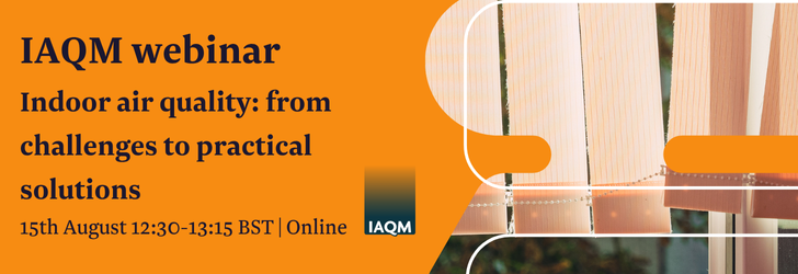 Indoor air quality: from challenges to practical solutions. 15th August 12:30-13:15 BST, online.